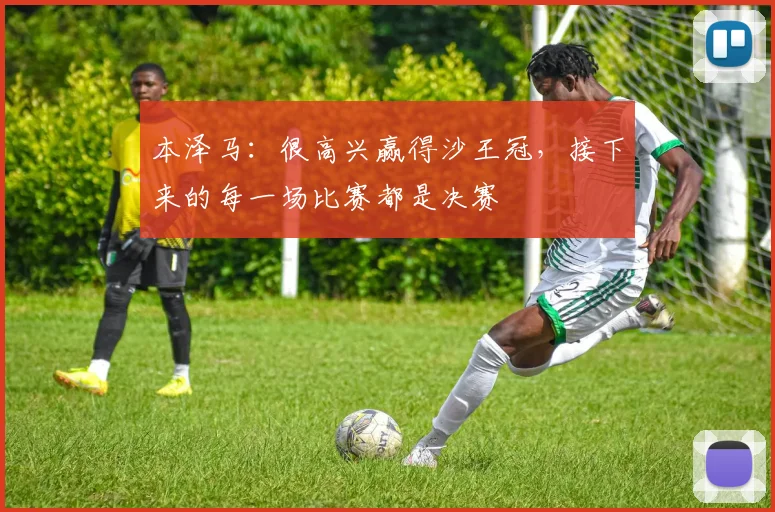 本泽马：很高兴赢得沙王冠，接下来的每一场比赛都是决赛